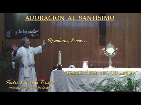 Adoración 2021-12-19 Rescátame, Señor, dame vida con tu Amor ~ Padre Eduardo Toraño