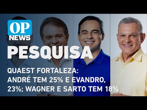 Quaest: André tem 25% e Evandro, 23%; Wagner e Sarto tem 18% em Fortaleza l O POVO NEWS