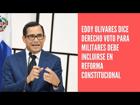 Eddy Olivares dice derecho voto para militares y policias debe incluirse en reforma constitucional
