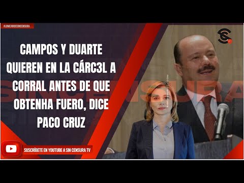 CAMPOS Y DUARTE QUIEREN EN LA CÁRC3L A CORRAL ANTES DE QUE OBTENHA FUERO, DICE PACO CRUZ