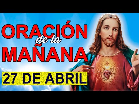 ORACIÓN DE LA MAÑANA DEL DÍA DE HOY Martes 27 de abril 2021