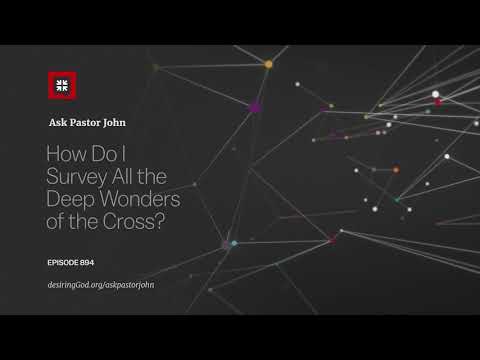 How Do I Survey All the Deep Wonders of the Cross? // Ask Pastor John