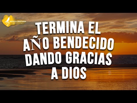 ALABANZAS PARA DESPEDIR EL AÑO DANDO GRACIAS A DIOS - ALABANZAS CRISTIANAS AÑO NUEVO 2022