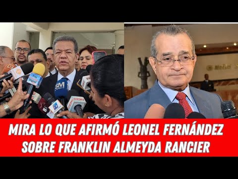 MIRA LO QUE AFIRMÓ LEONEL FERNÁNDEZ SOBRE FRANKLIN ALMEYDA RANCIER