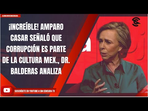¡INCREÍBLE! AMPARO CASAR SEÑALÓ QUE CORRUPCIÓN ES PARTE DE LA CULTURA MEX., DR. BALDERAS ANALIZA