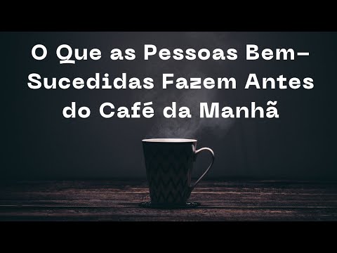 O Que as Pessoas Bem Sucedidas Fazem Antes do Café da Manhã