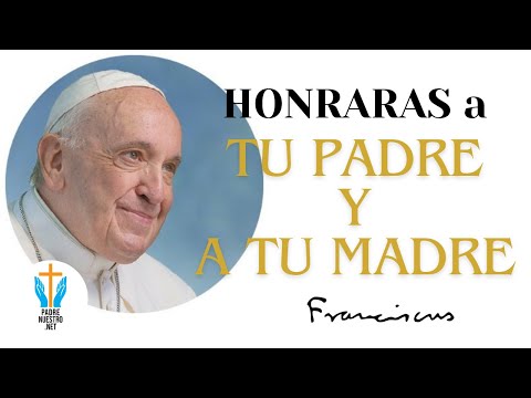 ? PAPA FRANCISCO “HONRARAS a tu PADRE y a tu MADRE”