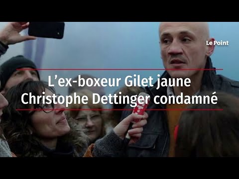 L’ex-boxeur Gilet jaune Christophe Dettinger condamné