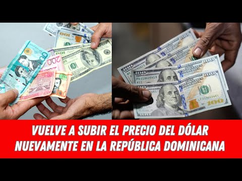 VUELVE A SUBIR EL PRECIO DEL DÓLAR NUEVAMENTE EN LA REPÚBLICA DOMINICANA
