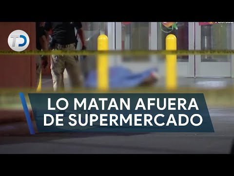 Matan a balazos a hombre afuera de supermercado