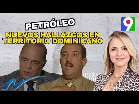 Petróleo, nuevos hallazgos en territorio dominicano | Nuria Piera