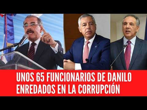UNOS 65 FUNCIONARIOS DE DANILO ENREDADOS EN LA CORRUPCIÓN