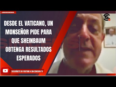 DESDE EL VATICANO, UN MONSEÑOR PIDE PARA QUE SHEINBAUM OBTENGA RESULTADOS ESPERADOS