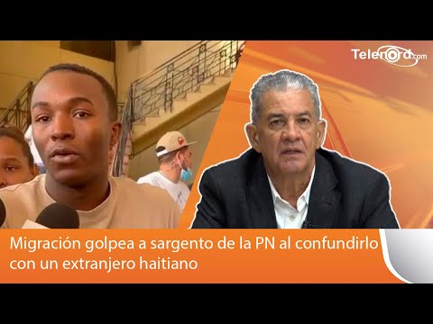Migración golpea a sargento de la PN al confundirlo con un extranjero haitiano comenta Omar Peralta