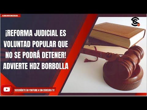 ¡REFORMA JUDICIAL ES VOLUNTAD POPULAR QUE NO SE PODRÁ DETENER! ADVIERTE HDZ BORBOLLA