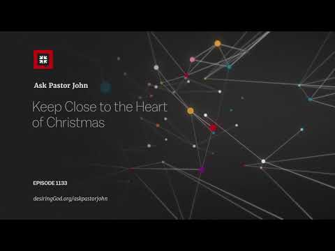 Keep Close to the Heart of Christmas // Ask Pastor John