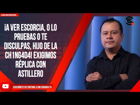 #LoMejorDeSinCensura ¡A VER ESCORCIA, O LO PRUEBAS O TE DISCULPAS, HIJO DE LA CH1NG4D4! EXIGIMOS...