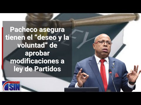 Pacheco asegura tienen el “deseo y la voluntad” de aprobar modificaciones a ley de Partidos