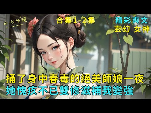 超長爽文合集1-2集《開局捅了身中春毒的絕美師娘一夜,她愧疚不已雙修滋補我變強》絕美師娘被下春毒,你捅了一夜她春聲不斷。清醒後師娘愧疚不已,你是她最寵愛的徒兒,補償雙修給你滋補身體…#爽文 #漫畫小說