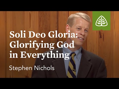 Soli Deo Gloria: Glorifying God in Everything: Reformation Profiles with Stephen Nichols