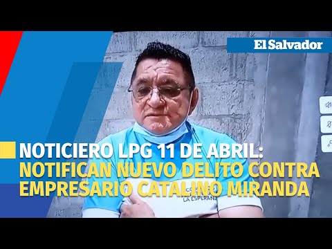 Noticiero LPG 11 de abril:Notifican nuevo delito contra empresario Catalino Miranda