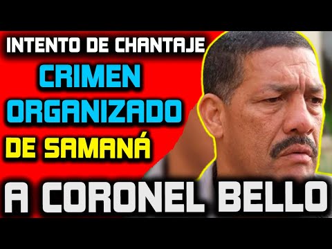 CRIMEN ORGANIZADO DE SAMANÁ INTENTA CHANTAJEAR CORONEL BELLO!!