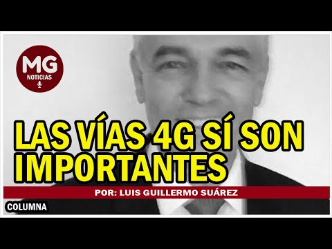 LAS VÍAS 4G SÍ SON IMPORTANTES  Por: Luis Guillermo Suárez