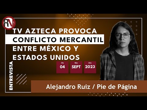 Tv Azteca provoca conflicto mercantil entre México y Estados Unidos - Alejandro Ruiz / Pie de Página