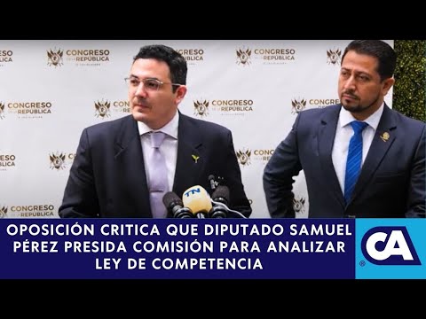 Crean Comisión para analizar Ley de Competencia, oposición rechaza a Samuel Pérez como presidente