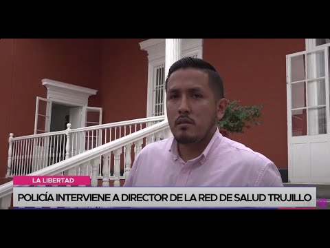 La Libertad: policía interviene a director de la Red de Salud Trujillo
