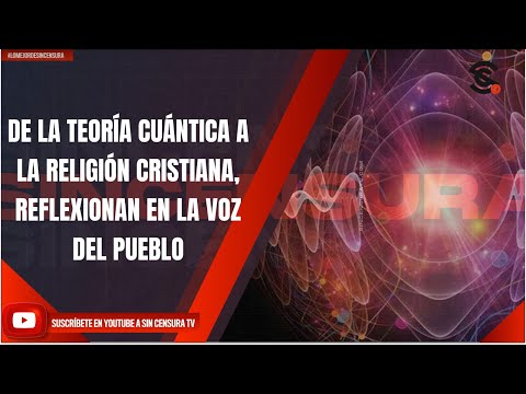 DE LA TEORÍA CUÁNTICA A LA RELIGIÓN CRISTIANA, REFLEXIONAN EN LA VOZ DEL PUEBLO