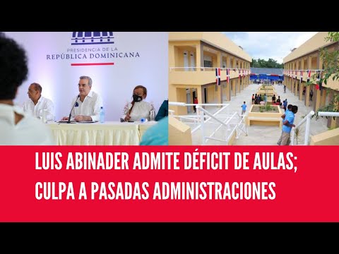 LUIS ABINADER ADMITE DÉFICIT DE AULAS; CULPA A PASADAS ADMINISTRACIONES