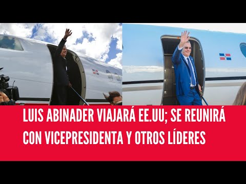 LUIS ABINADER VIAJARÁ EE.UU; SE REUNIRÁ CON VICEPRESIDENTA Y OTROS LÍDERES