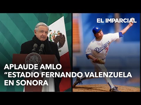 Honor a quien honor merece: AMLO apoya que Sonora tenga Estadio Fernando Valenzuela