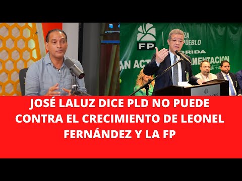 JOSÉ LALUZ DICE PLD NO PUEDE CONTRA EL CRECIMIENTO DE LEONEL FERNÁNDEZ Y LA FP