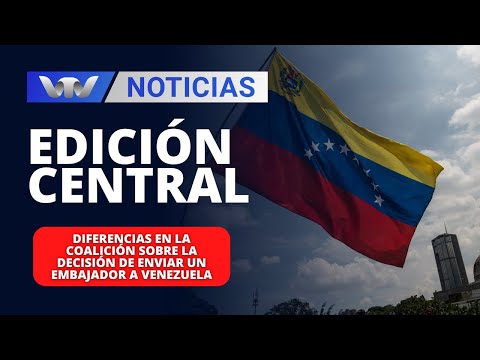 Ed. Central 28/03| Diferencias en la coalición sobre la decisión de enviar un embajador a Venezuela