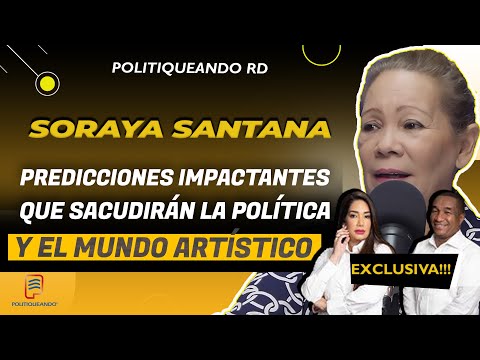 SORAYA SANTANA LAS  PREDICCIONES  QUE SACUDIRÁN LA POLÍTICA Y EL MUNDO ARTÍSTICO EN POLITIQUEANDO RD