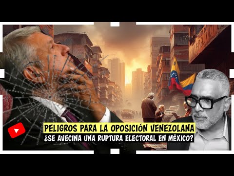 Peligros para la oposición venezolana. ¿Se avecina una ruptura electoral en México?