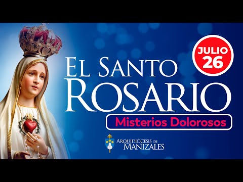 Santo Rosario de hoy Viernes 26 de julio 2024, Arquidiócesis de Manizales. Misterios Dolorosos.