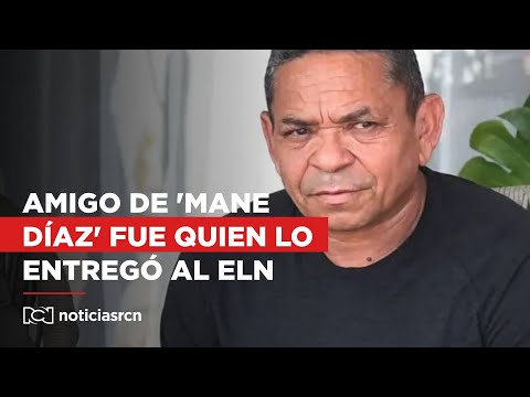 Fiscalía imputará cargos al amigo de 'Mane' Díaz que lo entregó al ELN
