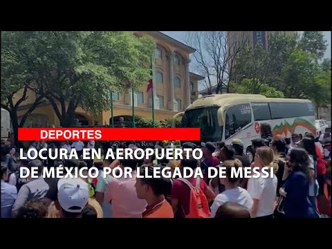 Locura en aeropuerto de México por llegada de Messi