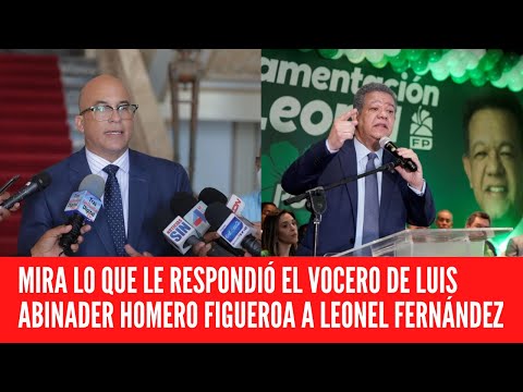 MIRA LO QUE LE RESPONDIÓ EL VOCERO DE LUIS ABINADER HOMERO FIGUEROA A LEONEL FERNÁNDEZ