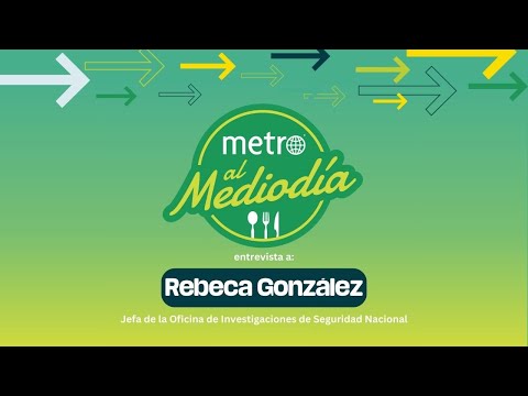 Metro al Mediodía: Rebecca González, jefa de la Oficina de Investigaciones de Seguridad Nacional