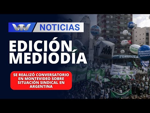 Edición Mediodía 04/04| Se realizó conversatorio en Montevideo sobre situación sindical en Argentina