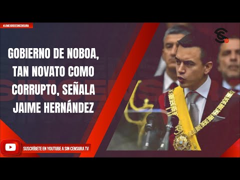 GOBIERNO DE NOBOA, TAN NOVATO COMO CORRUPTO, SEÑALA JAIME HERNÁNDEZ