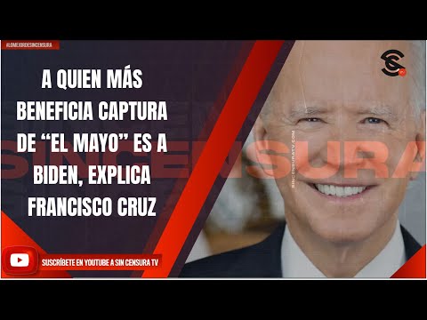 A QUIEN MÁS BENEFICIA CAPTURA DE “EL MAYO” ES A BIDEN, EXPLICA FRANCISCO CRUZ