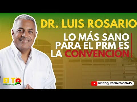 LO MÁS SANO PARA EL PRM ES LA CONVENCIÓN (DR. LUIS ROSARIO)