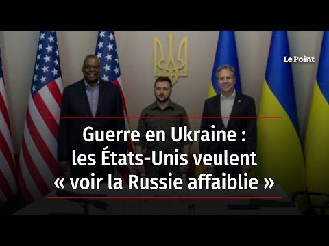 Guerre en Ukraine : les États-Unis veulent « voir la Russie affaiblie »