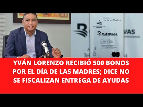 YVÁN LORENZO RECIBIÓ 500 BONOS POR EL DÍA DE LAS MADRES; DICE NO SE FISCALIZAN ENTREGA DE AYUDAS