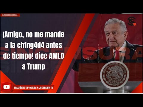 ¡Amigo, no me mande a la ch1ng4d4 antes de tiempo! dice AMLO a Trump